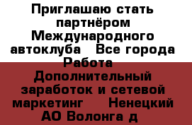 Приглашаю стать партнёром Международного автоклуба - Все города Работа » Дополнительный заработок и сетевой маркетинг   . Ненецкий АО,Волонга д.